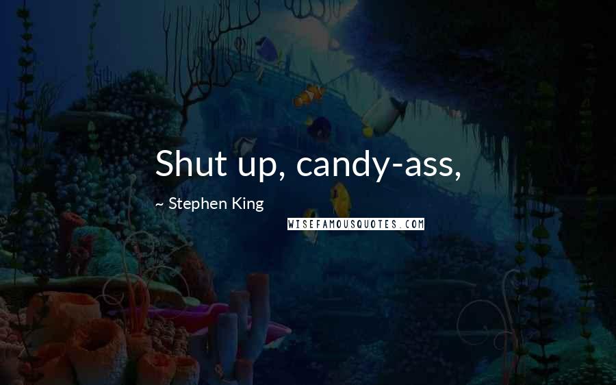 Stephen King Quotes: Shut up, candy-ass,