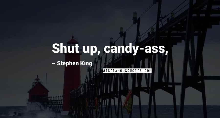 Stephen King Quotes: Shut up, candy-ass,
