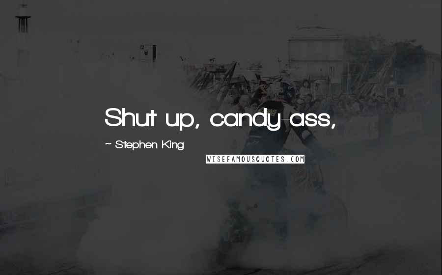 Stephen King Quotes: Shut up, candy-ass,