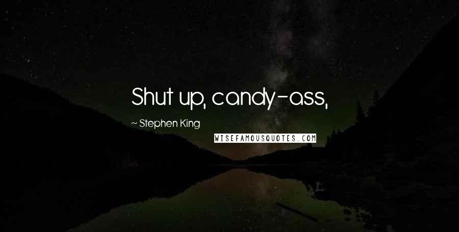 Stephen King Quotes: Shut up, candy-ass,