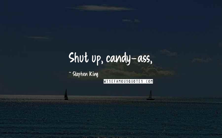 Stephen King Quotes: Shut up, candy-ass,