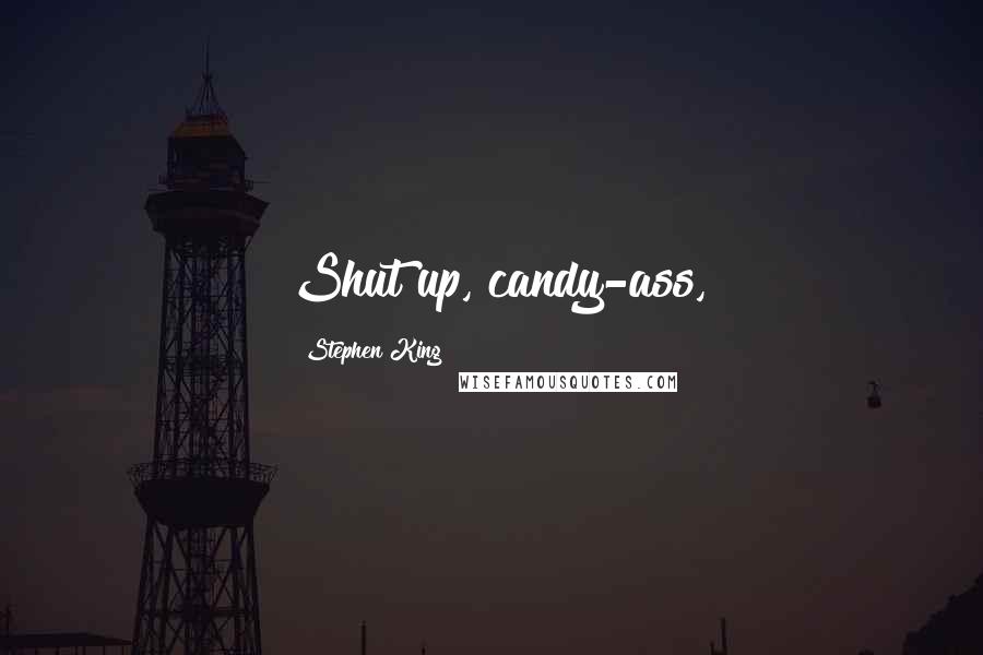 Stephen King Quotes: Shut up, candy-ass,