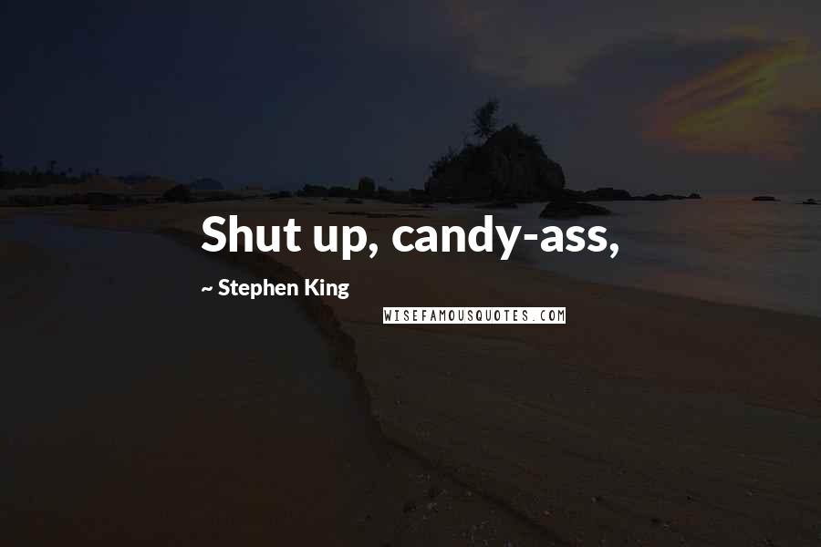 Stephen King Quotes: Shut up, candy-ass,