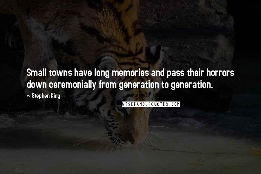 Stephen King Quotes: Small towns have long memories and pass their horrors down ceremonially from generation to generation.