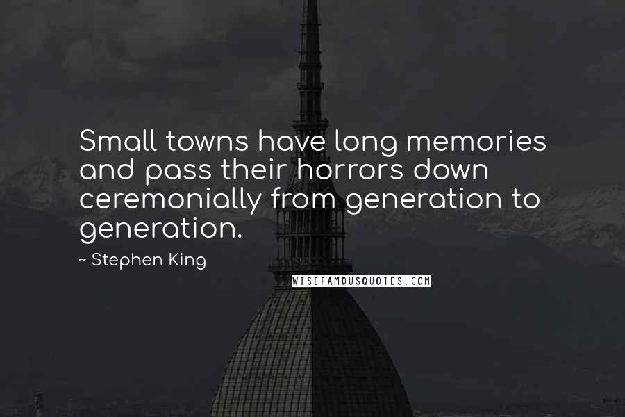 Stephen King Quotes: Small towns have long memories and pass their horrors down ceremonially from generation to generation.