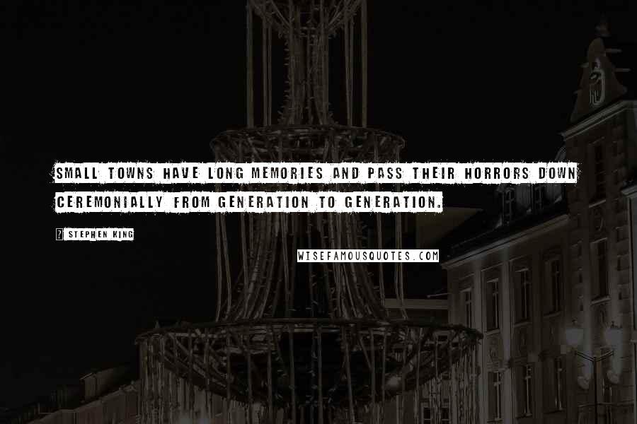 Stephen King Quotes: Small towns have long memories and pass their horrors down ceremonially from generation to generation.