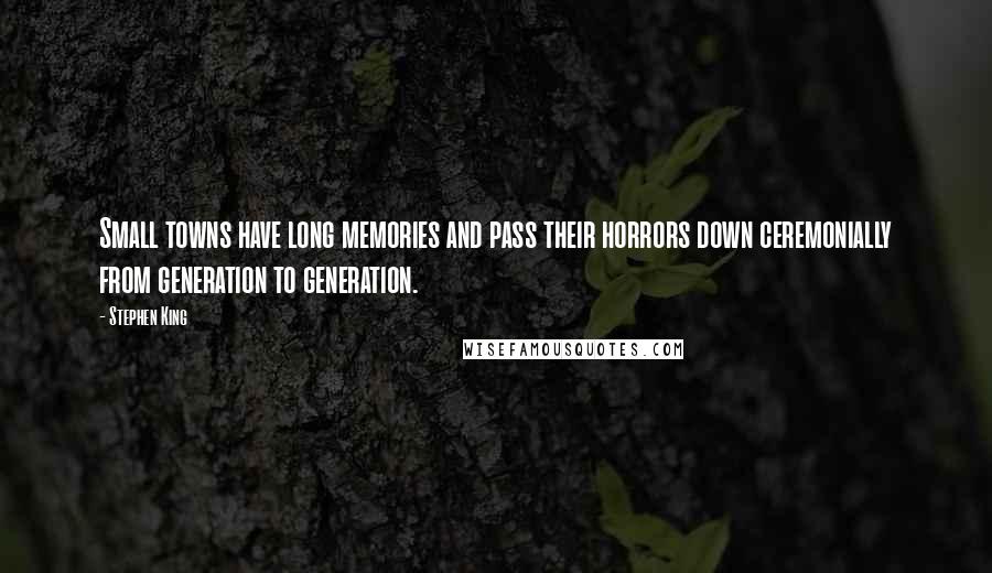 Stephen King Quotes: Small towns have long memories and pass their horrors down ceremonially from generation to generation.