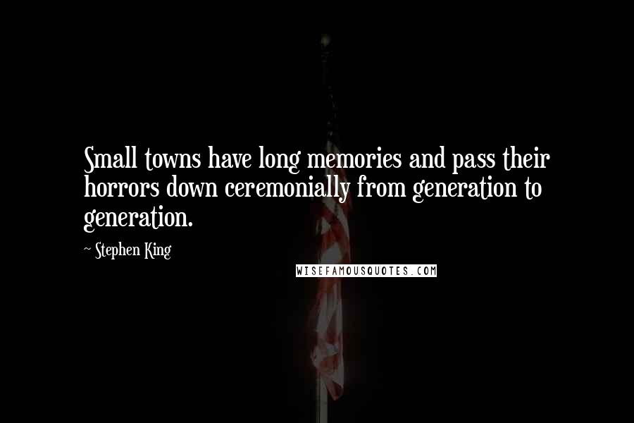 Stephen King Quotes: Small towns have long memories and pass their horrors down ceremonially from generation to generation.