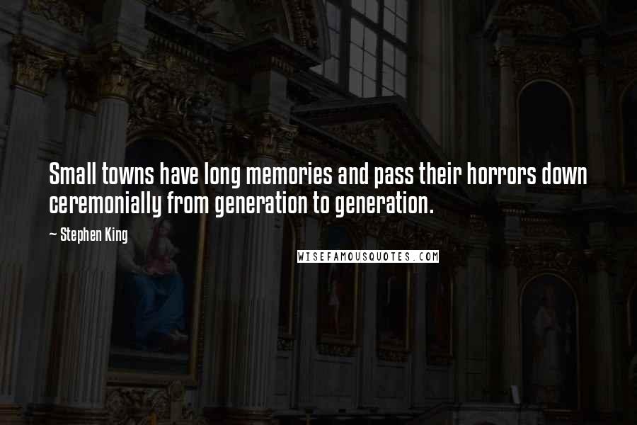 Stephen King Quotes: Small towns have long memories and pass their horrors down ceremonially from generation to generation.