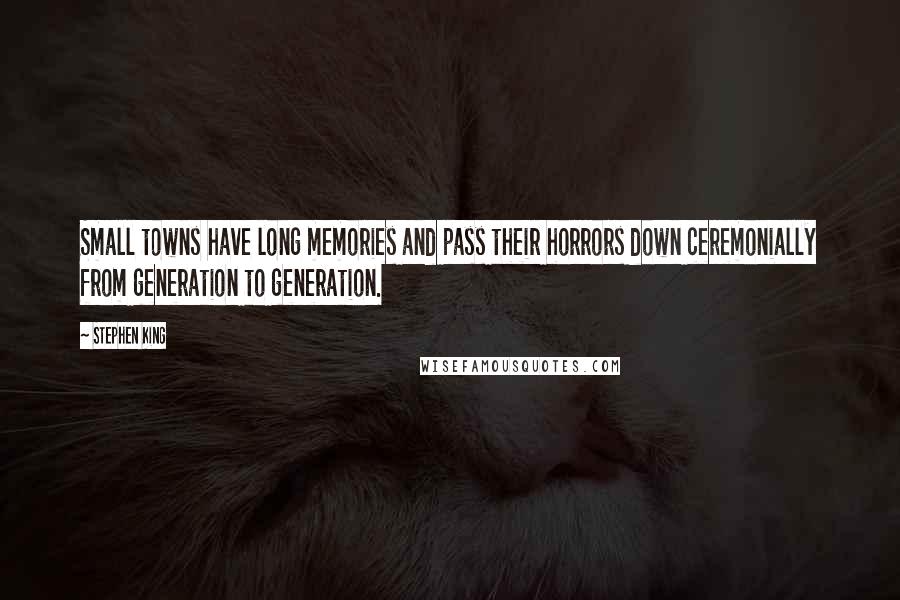 Stephen King Quotes: Small towns have long memories and pass their horrors down ceremonially from generation to generation.