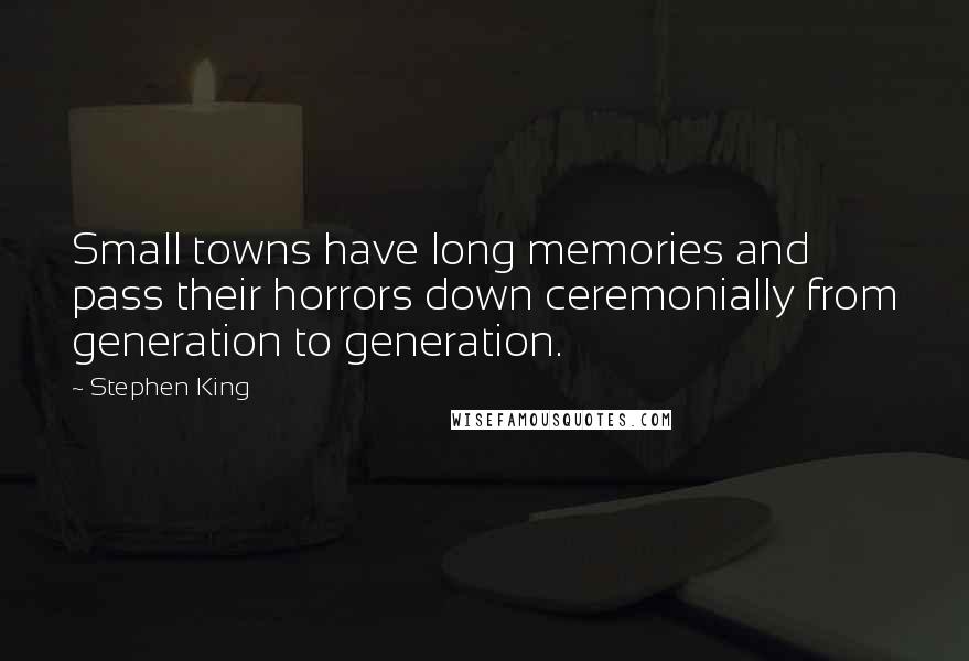 Stephen King Quotes: Small towns have long memories and pass their horrors down ceremonially from generation to generation.