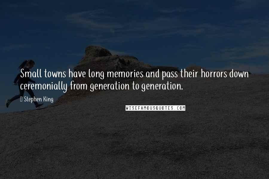Stephen King Quotes: Small towns have long memories and pass their horrors down ceremonially from generation to generation.