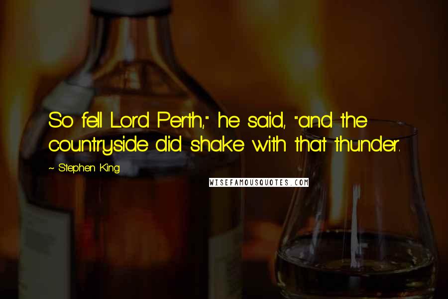 Stephen King Quotes: So fell Lord Perth," he said, "and the countryside did shake with that thunder.