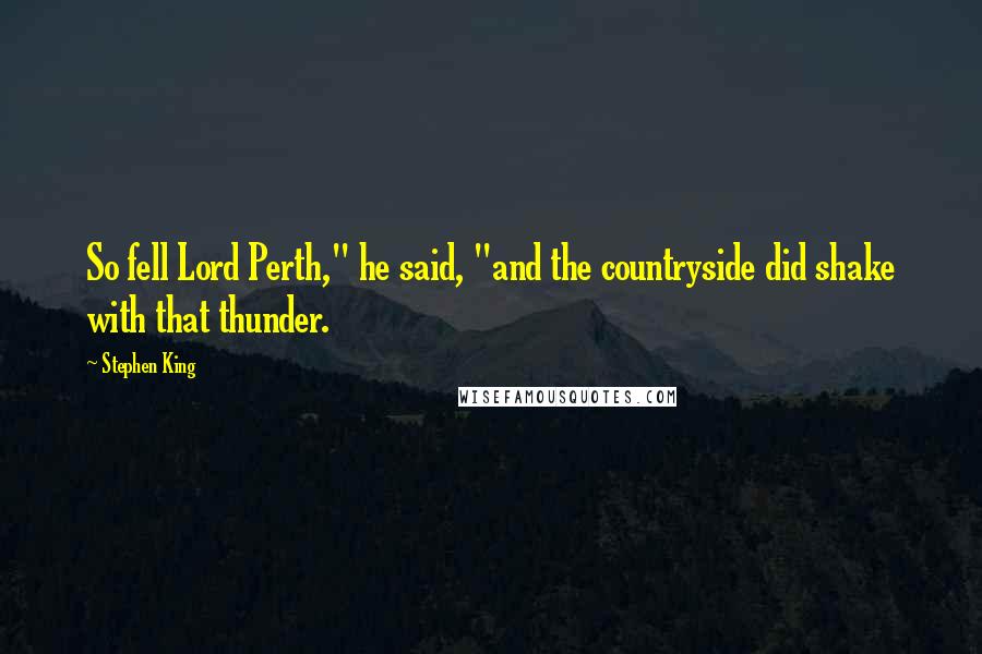 Stephen King Quotes: So fell Lord Perth," he said, "and the countryside did shake with that thunder.