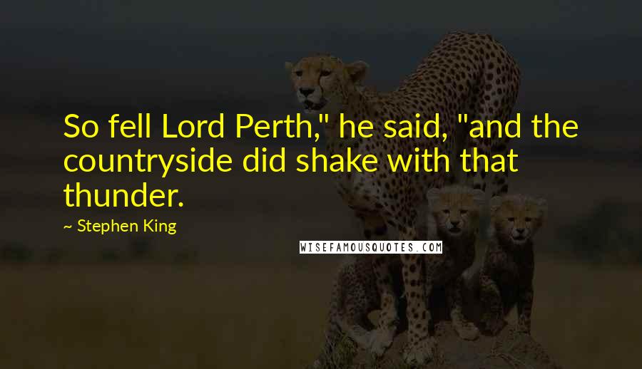 Stephen King Quotes: So fell Lord Perth," he said, "and the countryside did shake with that thunder.