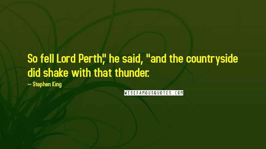 Stephen King Quotes: So fell Lord Perth," he said, "and the countryside did shake with that thunder.