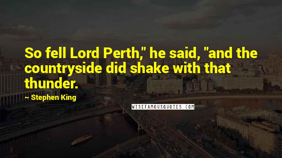 Stephen King Quotes: So fell Lord Perth," he said, "and the countryside did shake with that thunder.