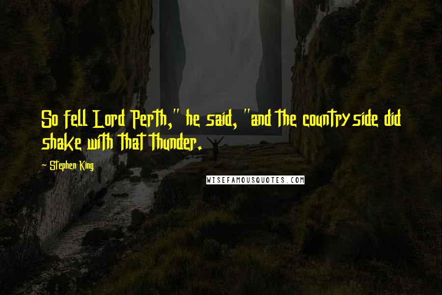 Stephen King Quotes: So fell Lord Perth," he said, "and the countryside did shake with that thunder.