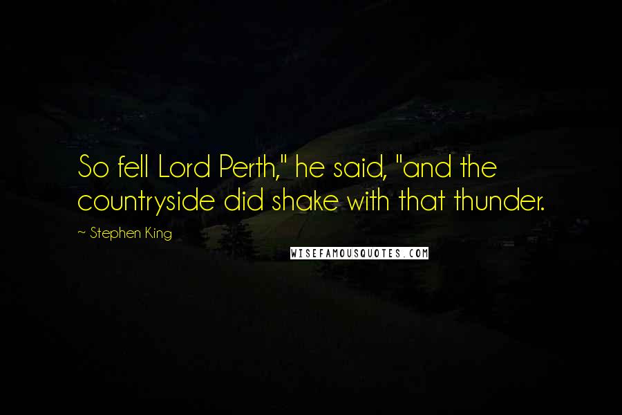 Stephen King Quotes: So fell Lord Perth," he said, "and the countryside did shake with that thunder.