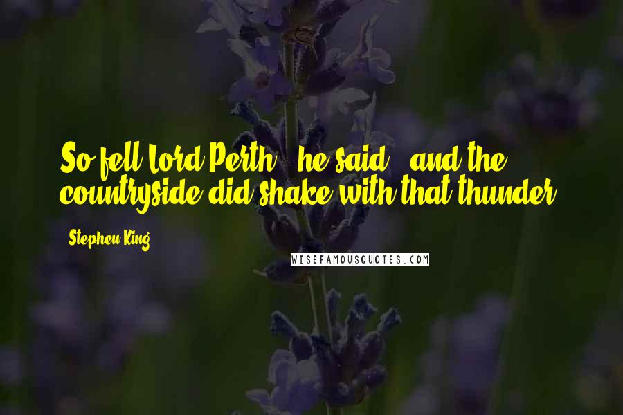 Stephen King Quotes: So fell Lord Perth," he said, "and the countryside did shake with that thunder.