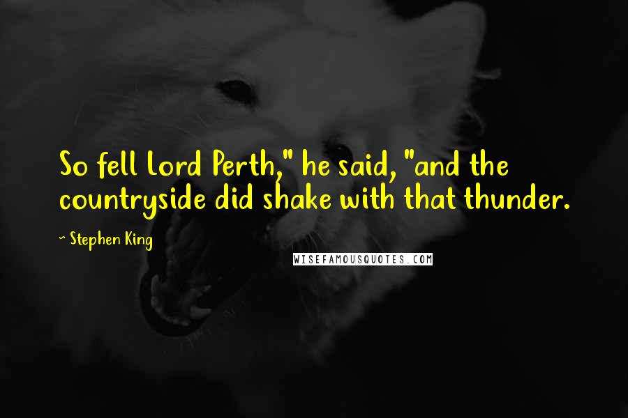 Stephen King Quotes: So fell Lord Perth," he said, "and the countryside did shake with that thunder.