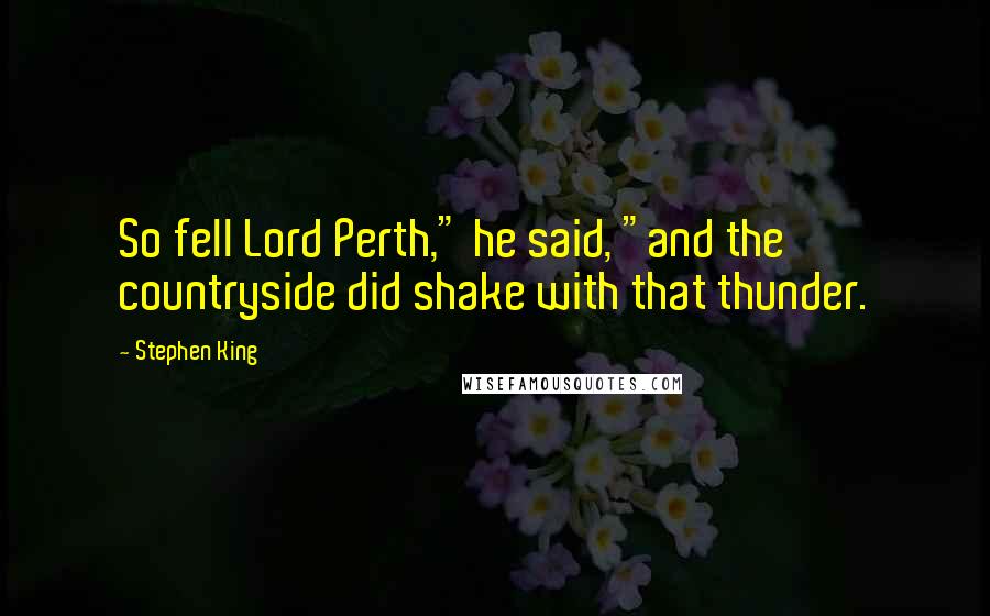 Stephen King Quotes: So fell Lord Perth," he said, "and the countryside did shake with that thunder.