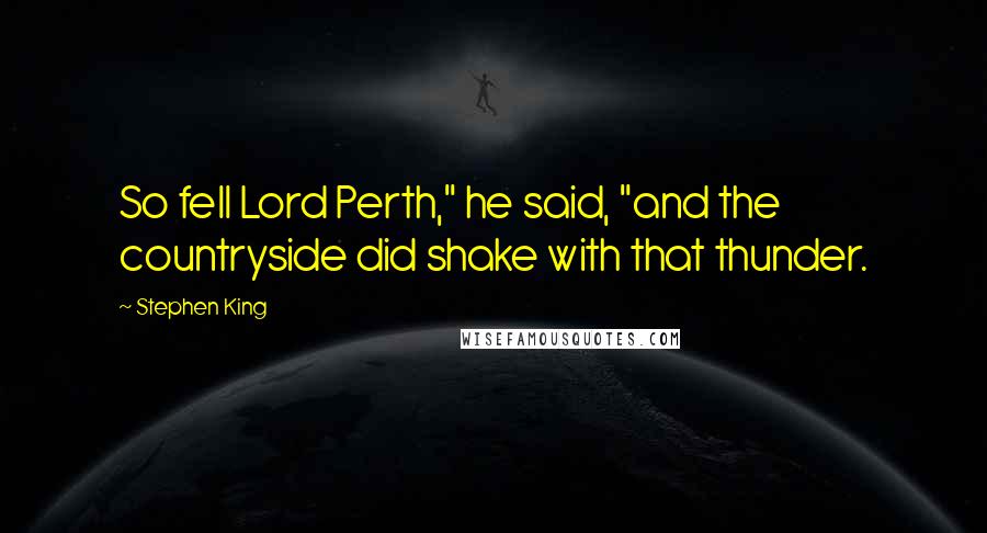 Stephen King Quotes: So fell Lord Perth," he said, "and the countryside did shake with that thunder.