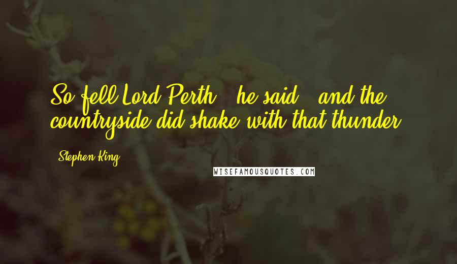 Stephen King Quotes: So fell Lord Perth," he said, "and the countryside did shake with that thunder.