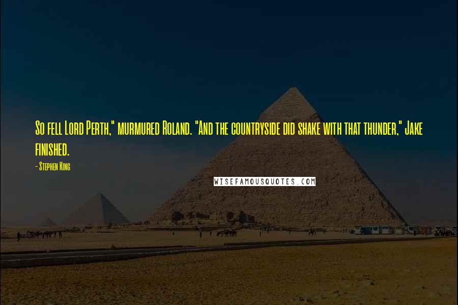 Stephen King Quotes: So fell Lord Perth," murmured Roland. "And the countryside did shake with that thunder," Jake finished.