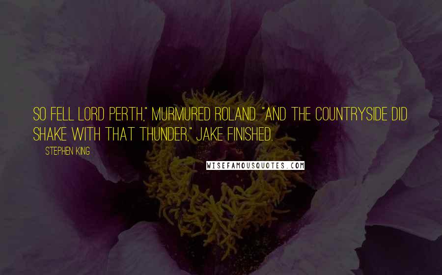 Stephen King Quotes: So fell Lord Perth," murmured Roland. "And the countryside did shake with that thunder," Jake finished.