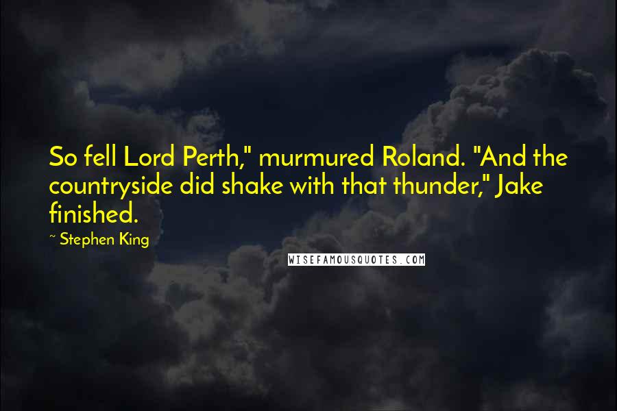 Stephen King Quotes: So fell Lord Perth," murmured Roland. "And the countryside did shake with that thunder," Jake finished.