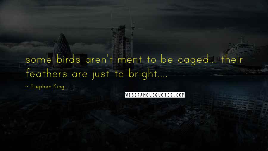 Stephen King Quotes: some birds aren't ment to be caged... their feathers are just to bright....