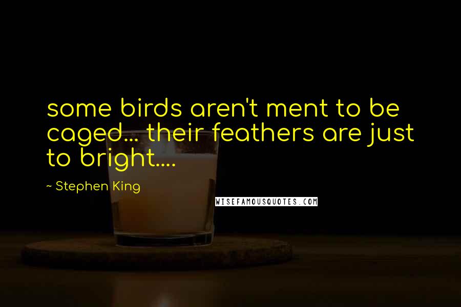 Stephen King Quotes: some birds aren't ment to be caged... their feathers are just to bright....