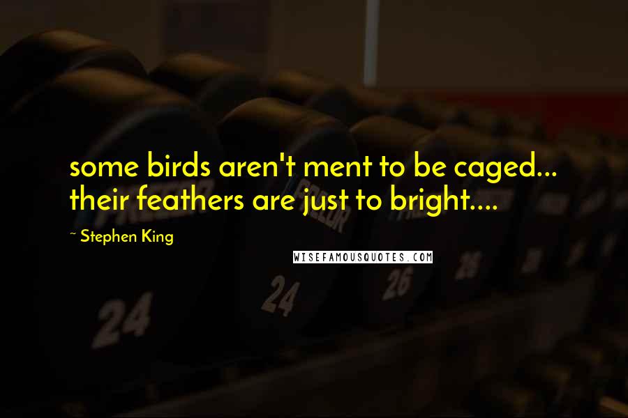 Stephen King Quotes: some birds aren't ment to be caged... their feathers are just to bright....