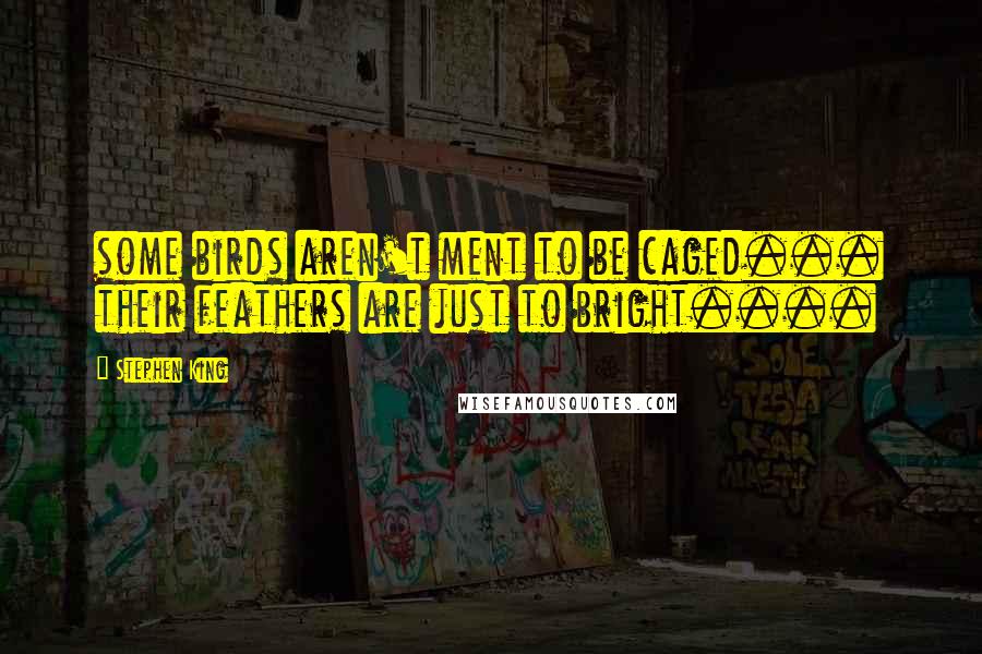 Stephen King Quotes: some birds aren't ment to be caged... their feathers are just to bright....
