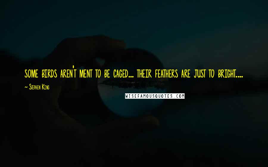 Stephen King Quotes: some birds aren't ment to be caged... their feathers are just to bright....