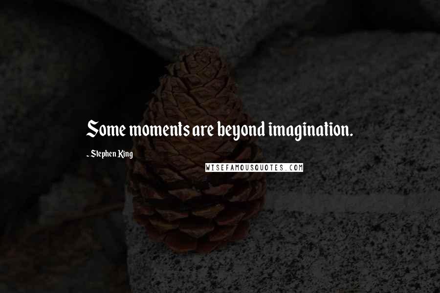 Stephen King Quotes: Some moments are beyond imagination.