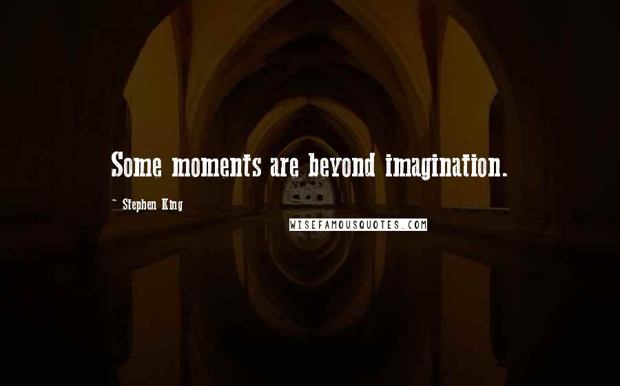 Stephen King Quotes: Some moments are beyond imagination.