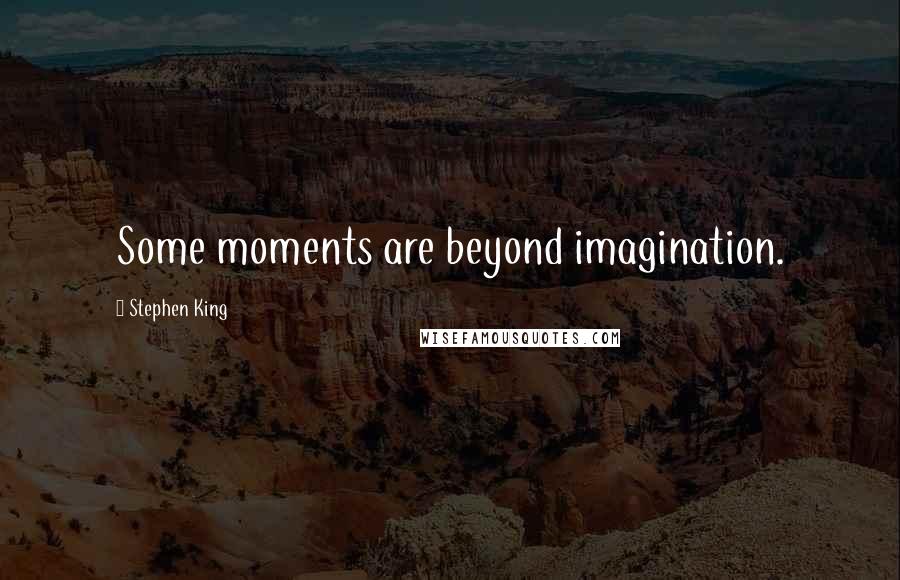 Stephen King Quotes: Some moments are beyond imagination.