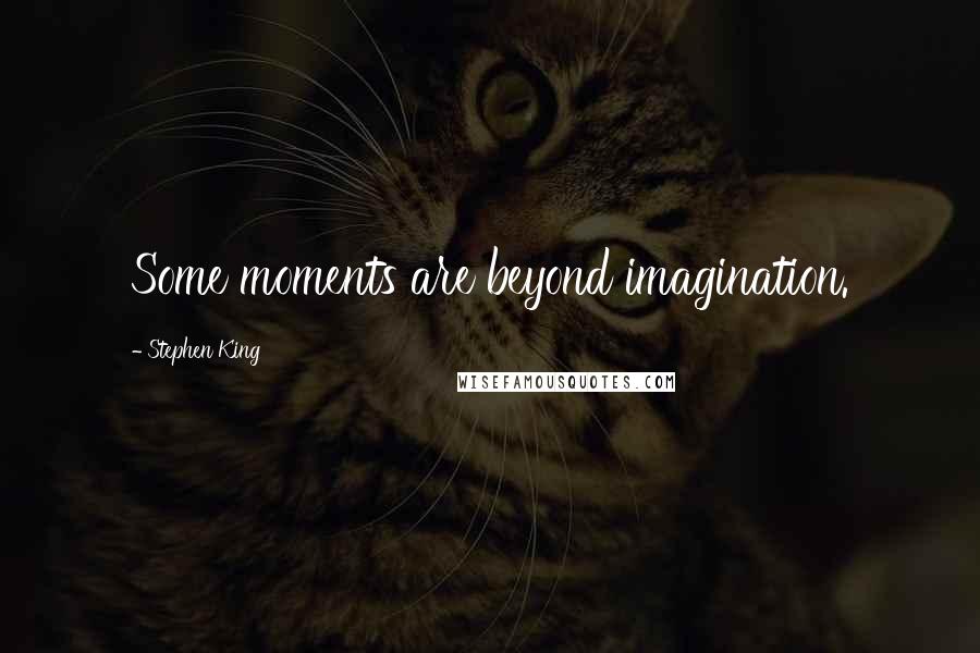 Stephen King Quotes: Some moments are beyond imagination.