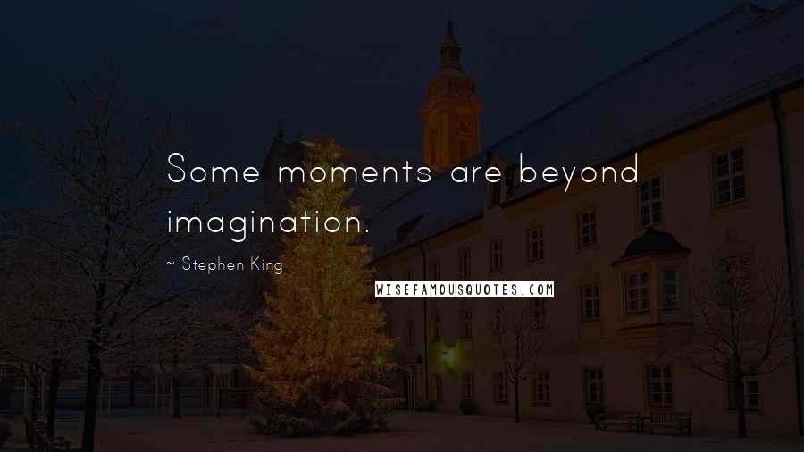 Stephen King Quotes: Some moments are beyond imagination.