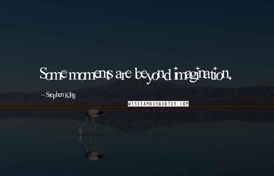 Stephen King Quotes: Some moments are beyond imagination.