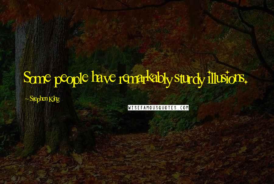 Stephen King Quotes: Some people have remarkably sturdy illusions.