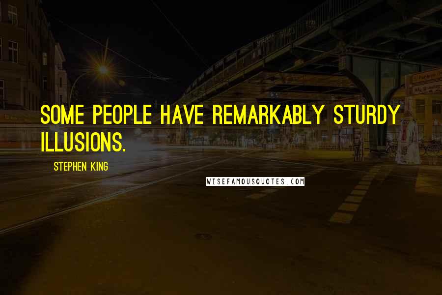 Stephen King Quotes: Some people have remarkably sturdy illusions.