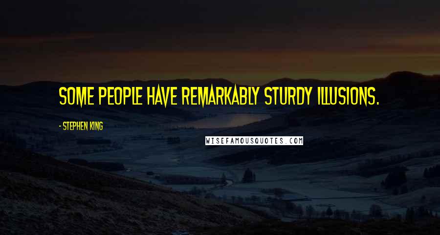 Stephen King Quotes: Some people have remarkably sturdy illusions.