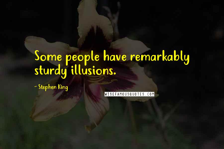 Stephen King Quotes: Some people have remarkably sturdy illusions.