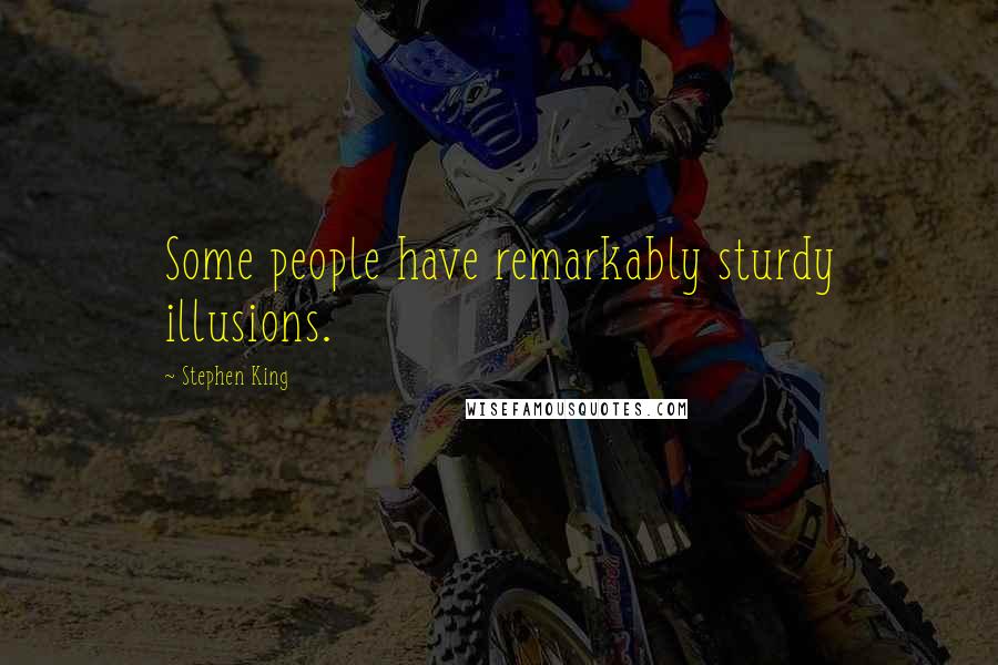 Stephen King Quotes: Some people have remarkably sturdy illusions.