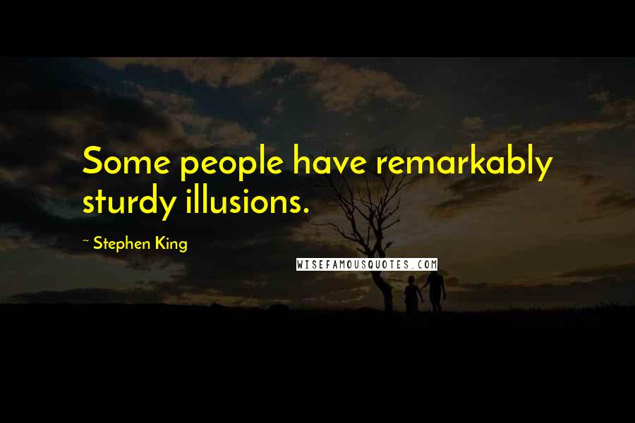 Stephen King Quotes: Some people have remarkably sturdy illusions.