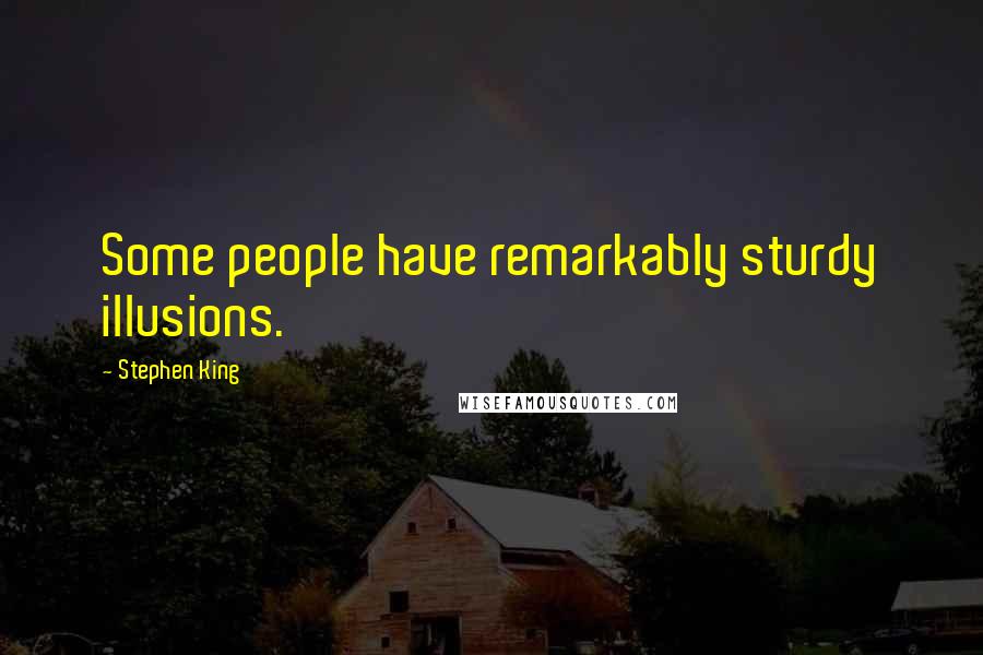 Stephen King Quotes: Some people have remarkably sturdy illusions.