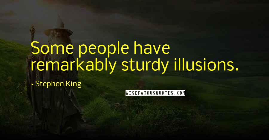 Stephen King Quotes: Some people have remarkably sturdy illusions.